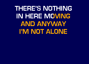 THERE'S NOTHING
IN HERE MOVING
AND ANYWAY
I'M NOT ALONE