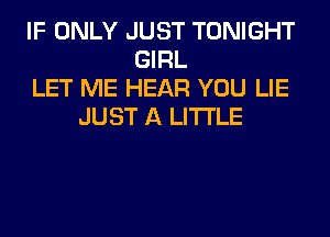 IF ONLY JUST TONIGHT
GIRL
LET ME HEAR YOU LIE
JUST A LITTLE