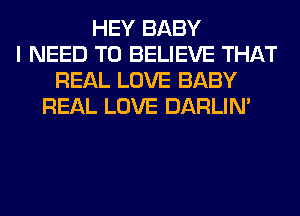 HEY BABY
I NEED TO BELIEVE THAT
REAL LOVE BABY
REAL LOVE DARLIN'