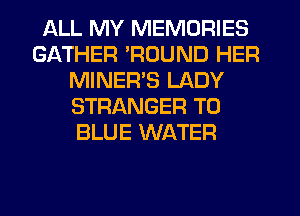 ALL MY MEMORIES
GATHER 'ROUND HER
MINER'S LADY
STRANGER T0
BLUE WATER