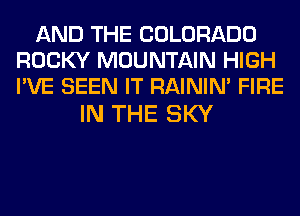 AND THE COLORADO
ROCKY MOUNTAIN HIGH
I'VE SEEN IT RAINIM FIRE

IN THE SKY
