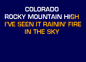 COLORADO
ROCKY MOUNTAIN HIGH
I'VE SEEN IT RAINIM FIRE

IN THE SKY