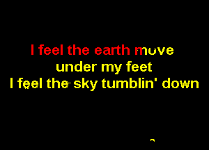 I feel the earth muve
under my feet

I feel the sky tumblin' down