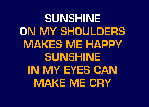 SUNSHINE
ON MY SHOULDERS
MAKES ME HAPPY
SUNSHINE
IN MY EYES CAN
MAKE ME CRY
