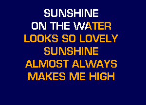 SUNSHINE
ON THE WATER
LOOKS SO LOVELY
SUNSHINE
ALMOST ALWAYS
MAKES ME HIGH

g