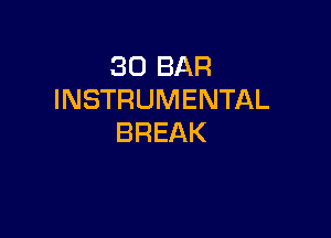 30 BAR
INSTRUMENTAL

BREAK