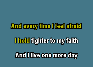 And every time I feel afraid

I hold tighter to my faith

And I live one more day