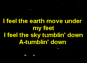 lfeel the earth move under
my feet

I feel the sky tumblin' down
A-tumblin' down

A I