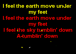 I feel the earth move under
my feet
I.feel the earth move under
my feet
I feel the sky tumblin'. down
H A-tumblin' down

N f