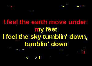 lfeel the earth move under
my feet

I feel the sky tumblin' down,
tumblin' down

rl