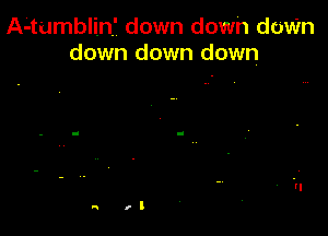 A4umblin' down down dovfm
down down down