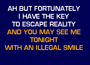 AH BUT FORTUNATELY
I HAVE THE KEY
TO ESCAPE REALITY
AND YOU MAY SEE ME
TONIGHT
WITH AN ILLEGAL SMILE