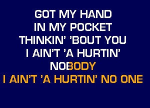 GOT MY HAND
IN MY POCKET
THINKIM 'BOUT YOU
I AIN'T 'A HURTIN'
NOBODY
I AIN'T 'A HURTIN' NO ONE