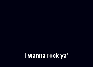 lwanna rock ya'