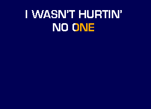 I WASN'T HURTIN'
NO ONE