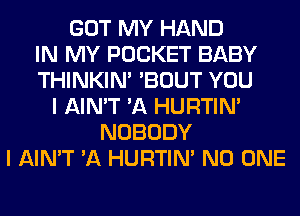 GOT MY HAND
IN MY POCKET BABY
THINKIM 'BOUT YOU
I AIN'T 'A HURTIN'
NOBODY
I AIN'T 'A HURTIN' NO ONE