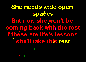 She needs wide open
spates
But now she won't be
coming back with the rest
lf-the'zse are life's lessons
- ' she'll take this test