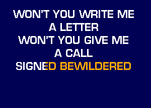 WON'T YOU WRITE ME
A LETTER
WON'T YOU GIVE ME
A CALL
SIGNED BEUVILDERED