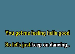 You got me feeling hella good

So let's just keep on dancing.