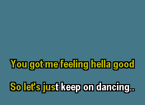 You got me feeling hella good

So let's just keep on dancing.