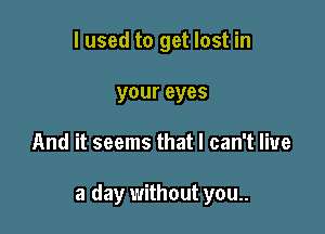 I used to get lost in
your eyes

And it seems that I can't live

a day without you..