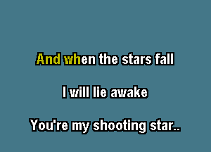 And when the stars fall

I will lie awake

You're my shooting star..
