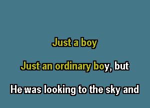 Just a boy

Just an ordinary boy, but

He was looking to the sky and