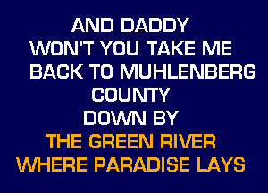 AND DADDY
WON'T YOU TAKE ME
BACK TO MUHLENBERG

COUNTY
DOWN BY
THE GREEN RIVER
WHERE PARADISE LAYS