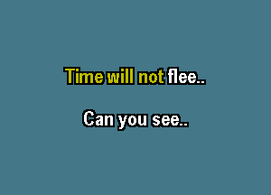 Time will not Hee..

Can you see..