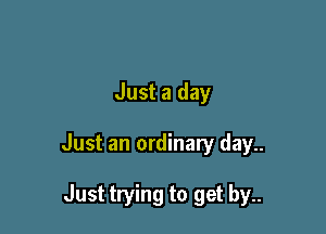 Just a day

Just an ordinary day..

Just trying to get by..