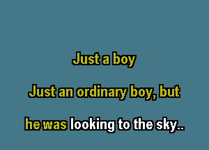 Just a boy

Just an ordinary boy, but

he was looking to the sky..