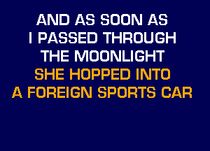 AND AS SOON AS
I PASSED THROUGH
THE MOONLIGHT
SHE HOPPED INTO
A FOREIGN SPORTS CAR