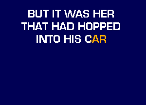 BUT IT WAS HER
THAT HAD HOPPED
INTO HIS CAR