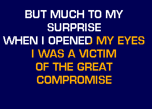 BUT MUCH TO MY
SURPRISE
WHEN I OPENED MY EYES
I WAS A VICTIM
OF THE GREAT
COMPROMISE