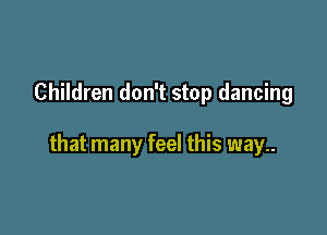 Children don't stop dancing

that many feel this way