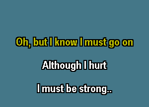 Oh, but I know I must go on

Although I hurt

I must be strong..