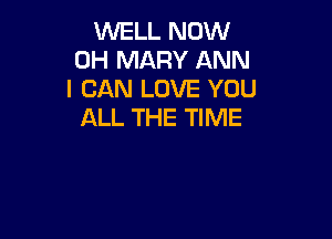 WELL NOW
0H MARY ANN
I CAN LOVE YOU
ALL THE TIME