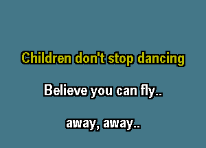 Children don't stop dancing

Believe you can fly..

away, away..