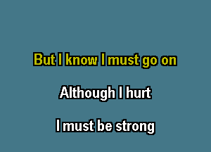 But I know I must go on

Although I hurt

lmust be strong
