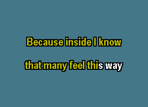 Because inside I know

that many feel this way