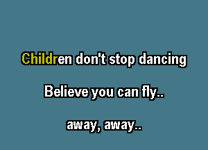 Children don't stop dancing

Believe you can fly..

away, away..