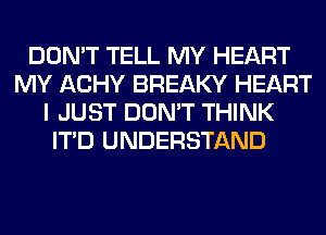 DON'T TELL MY HEART
MY ACHY BREAKY HEART
I JUST DON'T THINK
ITD UNDERSTAND