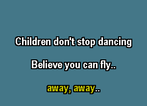 Children don't stop dancing

Believe you can fly..

away, away..