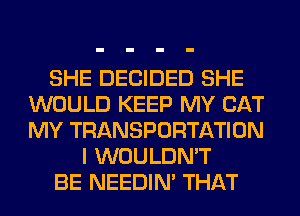 SHE DECIDED SHE
WOULD KEEP MY CAT
MY TRANSPORTATION

I WOULDN'T

BE NEEDIN' THAT