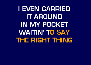 I EVEN CARRIED
IT AROUND
IN MY POCKET
WAITIN' TO SAY
THE RIGHT THING

g