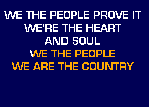 WE THE PEOPLE PROVE IT
WERE THE HEART
AND SOUL
WE THE PEOPLE
WE ARE THE COUNTRY