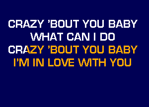 CRAZY 'BOUT YOU BABY
WHAT CAN I DO
CRAZY 'BOUT YOU BABY
I'M IN LOVE WITH YOU