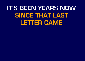 IT'S BEEN YEARS NOW
SINCE THAT LAST
LETTER CAME