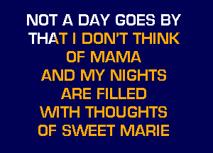 NUT 11 DAY GOES BY
THAT I DON'T THINK
OF MAMA
f-kND MY NIGHTS
ARE FILLED
WTH THOUGHTS
0F SWEET MARIE