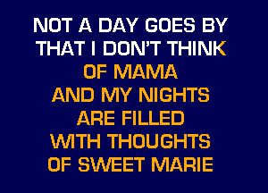 NUT 11 DAY GOES BY
THAT I DON'T THINK
OF MAMA
f-kND MY NIGHTS
ARE FILLED
WTH THOUGHTS
0F SWEET MARIE